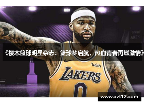 《樱木篮球明星杂志:篮球梦启航,热血青春再燃激情》 《樱木篮球明星杂志:篮球梦启航,热血青春再燃激情》