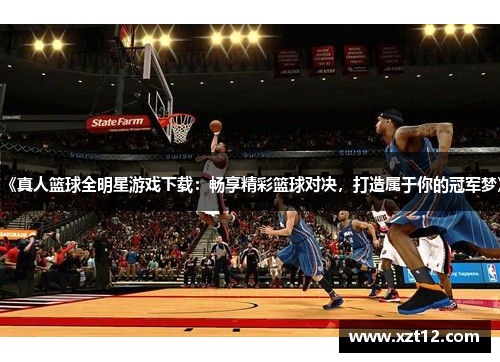 《真人篮球全明星游戏下载：畅享精彩篮球对决，打造属于你的冠军梦》