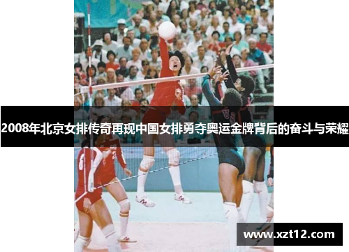 2008年北京女排传奇再现中国女排勇夺奥运金牌背后的奋斗与荣耀 2008年北京女排传奇再现中国女排勇夺奥运金牌背后的奋斗与荣耀