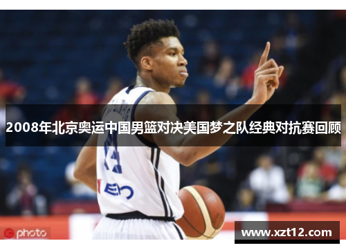 2008年北京奥运中国男篮对决美国梦之队经典对抗赛回顾