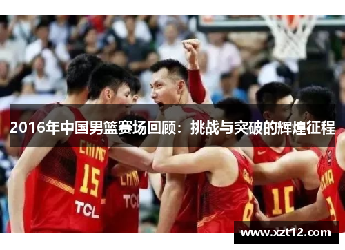 2016年中国男篮赛场回顾：挑战与突破的辉煌征程