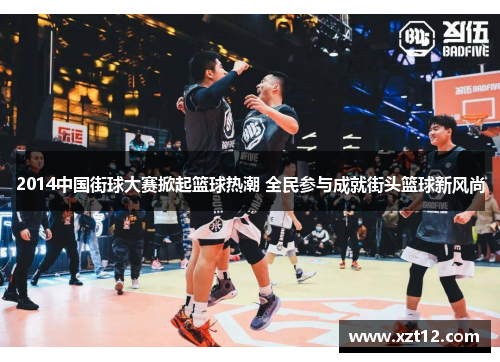 2014中国街球大赛掀起篮球热潮 全民参与成就街头篮球新风尚