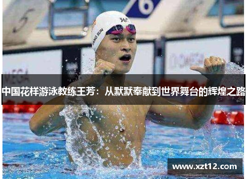 中国花样游泳教练王芳：从默默奉献到世界舞台的辉煌之路